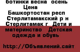 ботинки весна, осень › Цена ­ 450 - Башкортостан респ., Стерлитамакский р-н, Стерлитамак г. Дети и материнство » Детская одежда и обувь   